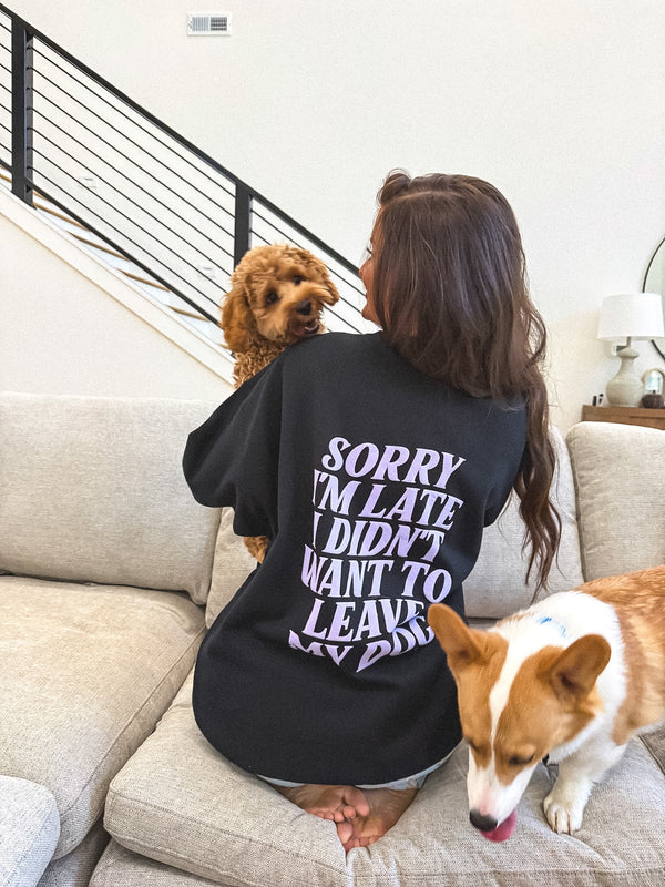 Sorry I'm Late I didn't Want to Leave My Dog Graphic Crewneck